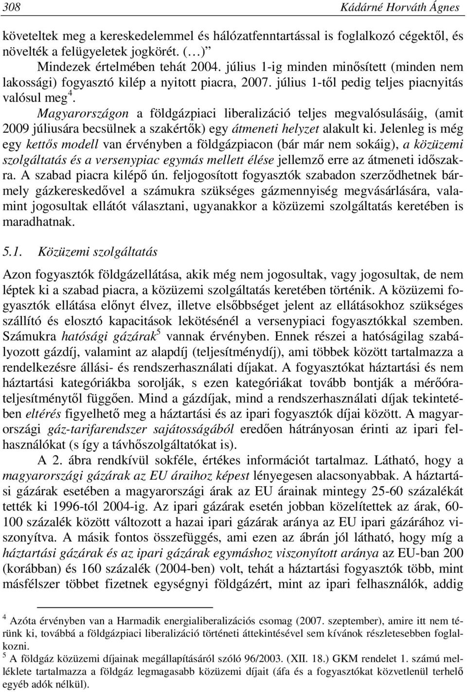 Magyarországon a földgázpiaci liberalizáció teljes megvalósulásáig, (amit 2009 júliusára becsülnek a szakértők) egy átmeneti helyzet alakult ki.