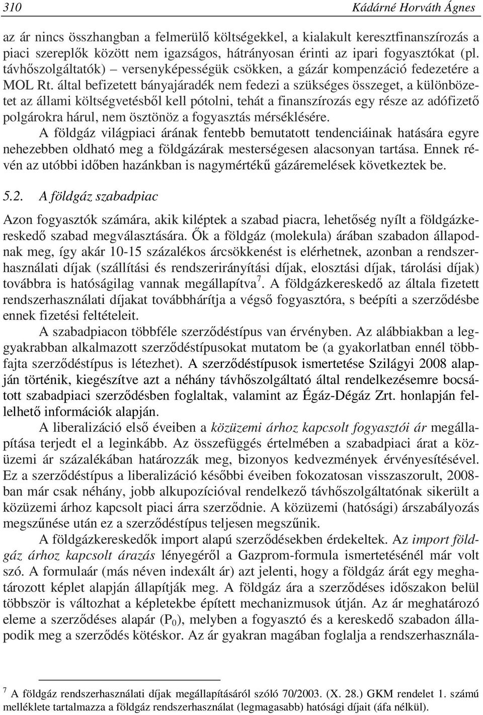 által befizetett bányajáradék nem fedezi a szükséges összeget, a különbözetet az állami költségvetésből kell pótolni, tehát a finanszírozás egy része az adófizető polgárokra hárul, nem ösztönöz a