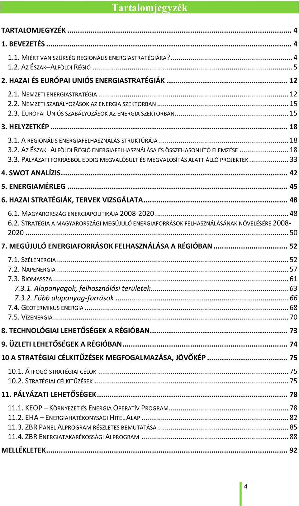 .. 18 3.2. AZ ÉSZAK ALFÖLDI RÉGIÓ ENERGIAFELHASZNÁLÁSA ÉS ÖSSZEHASONLÍTÓ ELEMZÉSE... 18 3.3. PÁLYÁZATI FORRÁSBÓL EDDIG MEGVALÓSULT ÉS MEGVALÓSÍTÁS ALATT ÁLLÓ PROJEKTEK... 33 4. SWOT ANALÍZIS... 42 5.