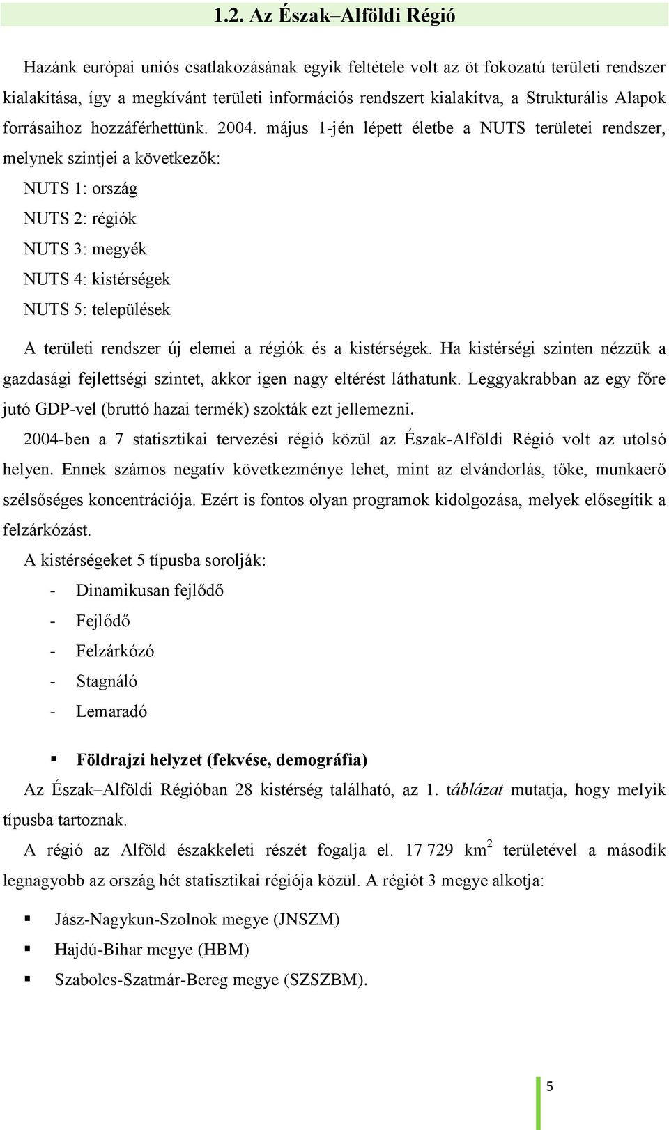 május 1-jén lépett életbe a NUTS területei rendszer, melynek szintjei a következők: NUTS 1: ország NUTS 2: régiók NUTS 3: megyék NUTS 4: kistérségek NUTS 5: települések A területi rendszer új elemei