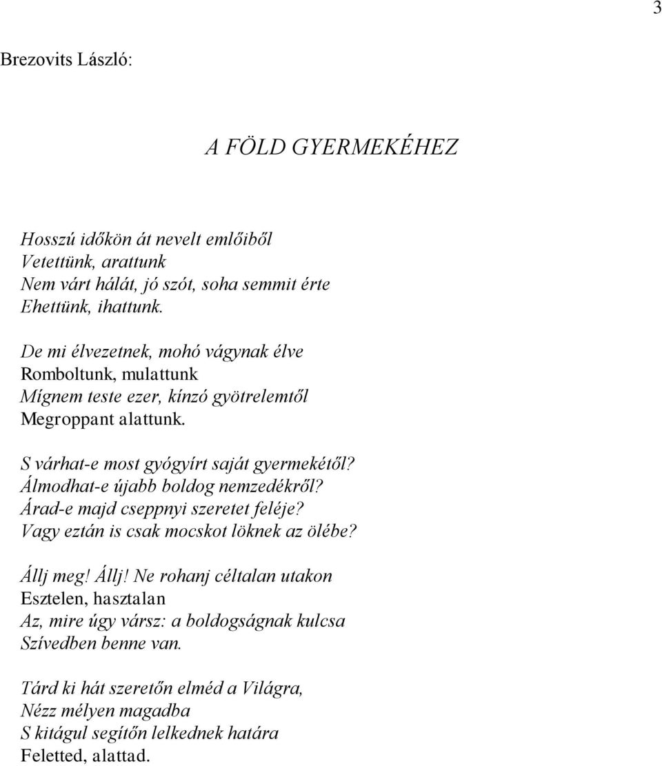 Álmodhat-e újabb boldog nemzedékről? Árad-e majd cseppnyi szeretet feléje? Vagy eztán is csak mocskot löknek az ölébe? Állj 