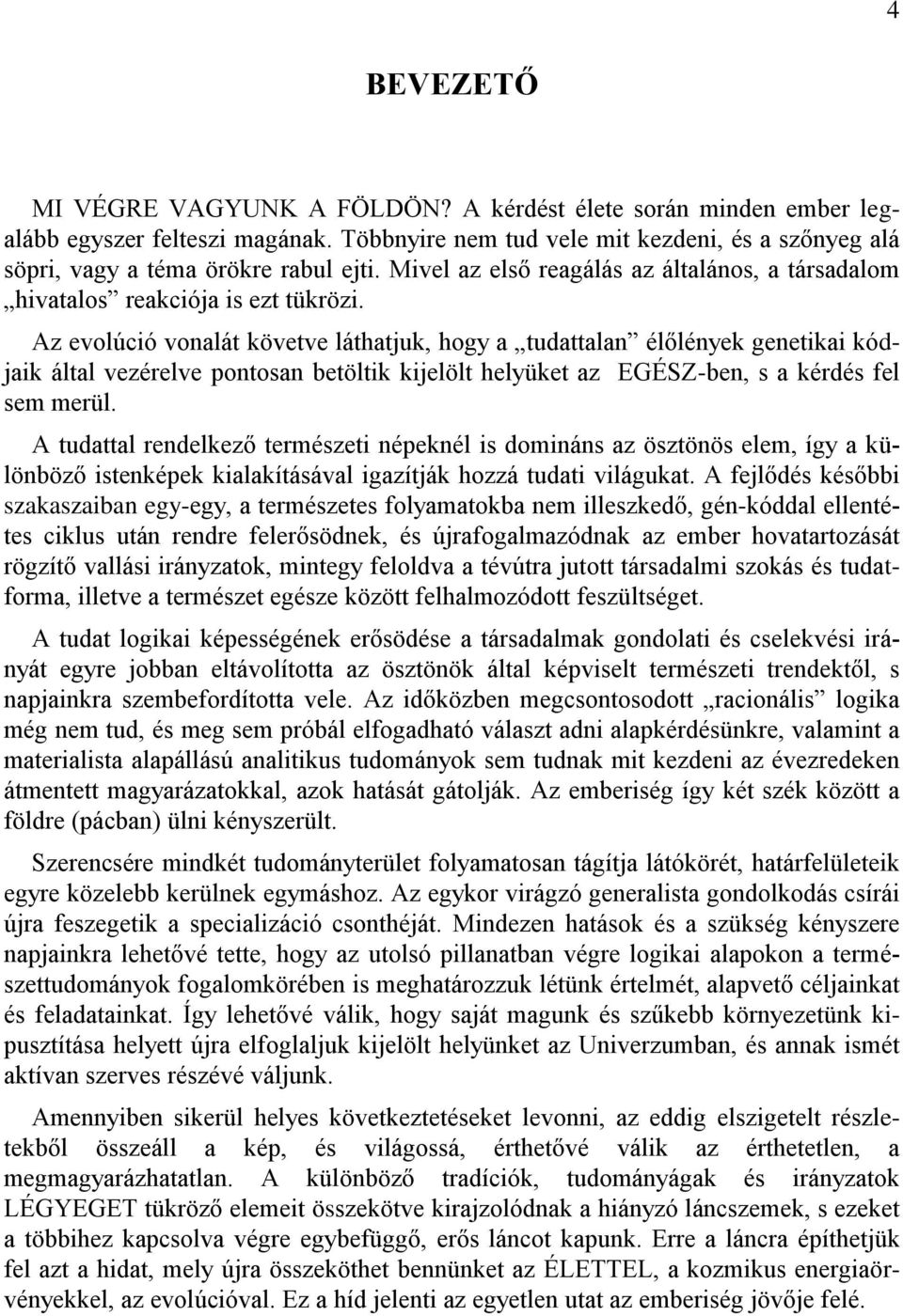 Az evolúció vonalát követve láthatjuk, hogy a tudattalan élőlények genetikai kódjaik által vezérelve pontosan betöltik kijelölt helyüket az EGÉSZ-ben, s a kérdés fel sem merül.