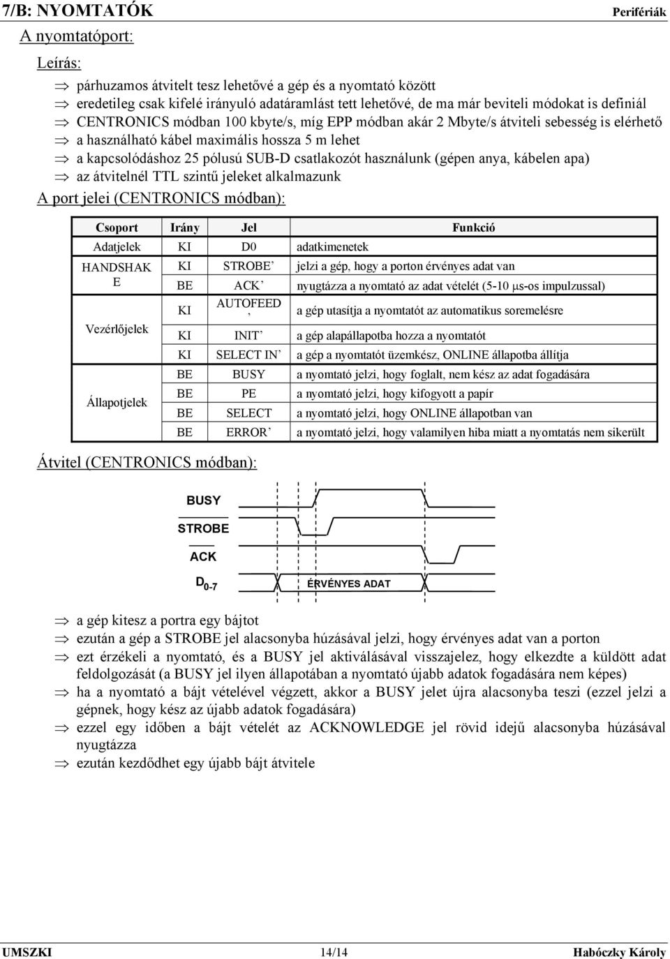 kábelen apa) az átvitelnél TTL szintű jeleket alkalmazunk A port jelei (CENTRONICS módban): Csoport Irány Jel Funkció Adatjelek KI D0 adatkimenetek HANDSHAK KI STROBE jelzi a gép, hogy a porton