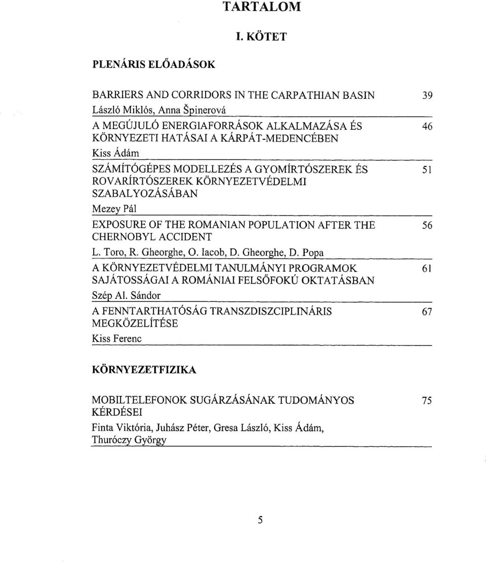 Ádám 39 46 SZÁMÍTÓGÉPES MODELLEZÉS A GYOMÍRTÓSZEREK ÉS 51 ROVARÍRTÓSZEREK KÖRNYEZETVÉDELMI SZABÁLYOZÁSÁBAN Mezey Pál EXPOSURE OF THE ROMÁNIÁN POPULATION AFTER THE 56 CHERNOBYL ACCIDENT L.