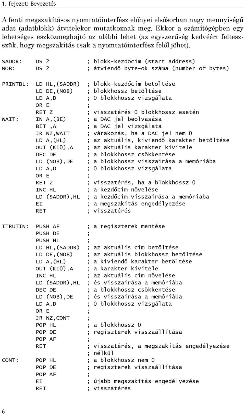 SADDR: DS 2 ; blokk-kezdőcím (start address) NOB: DS 2 ; átviendő byte-ok száma (number of bytes) PRINTBL: LD HL,(SADDR) ; blokk-kezdőcím betöltése LD DE,(NOB) ; blokkhossz betöltése LD A,D ; 0