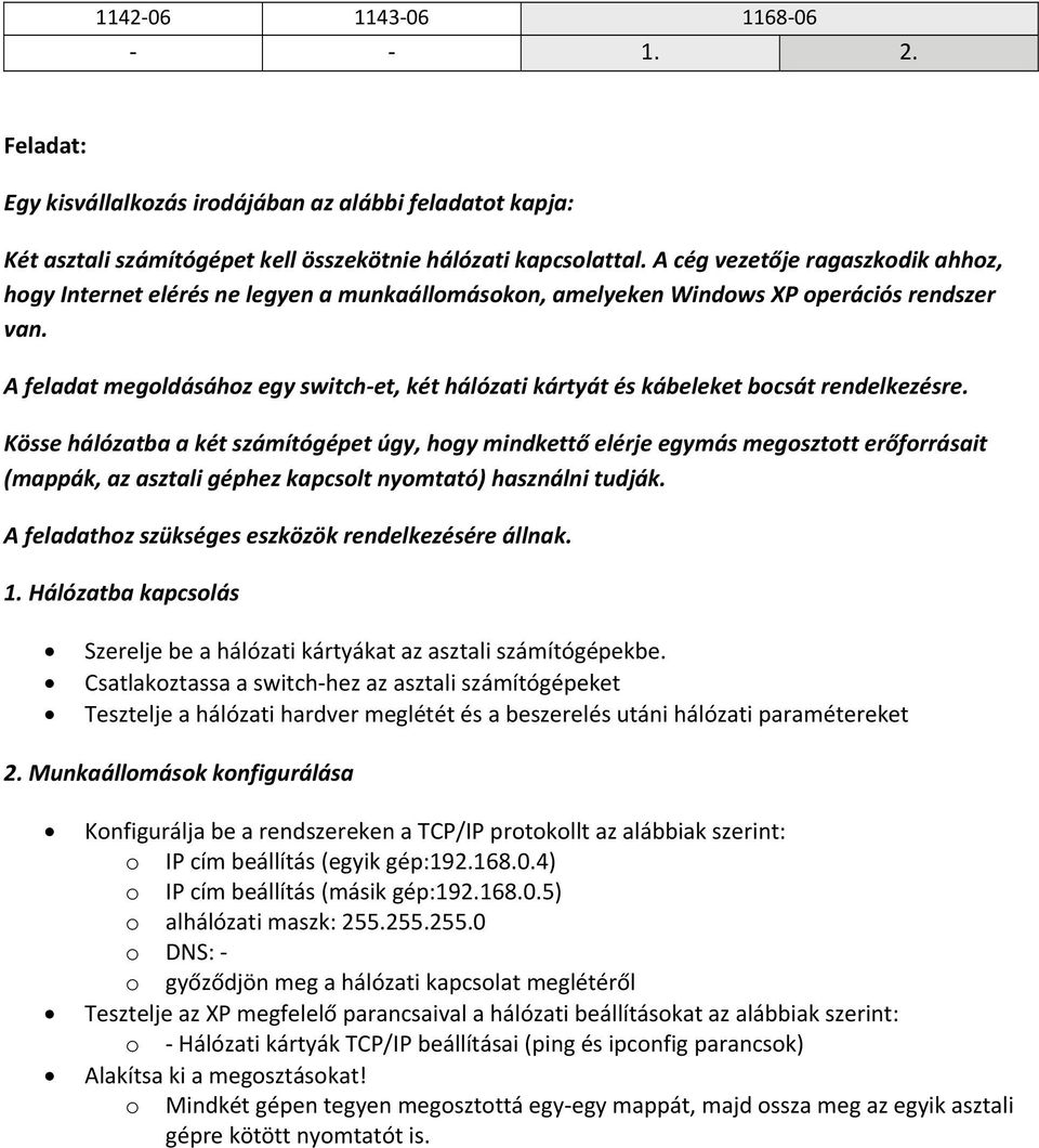 A feladat megoldásához egy switch et, két hálózati kártyát és kábeleket bocsát rendelkezésre.