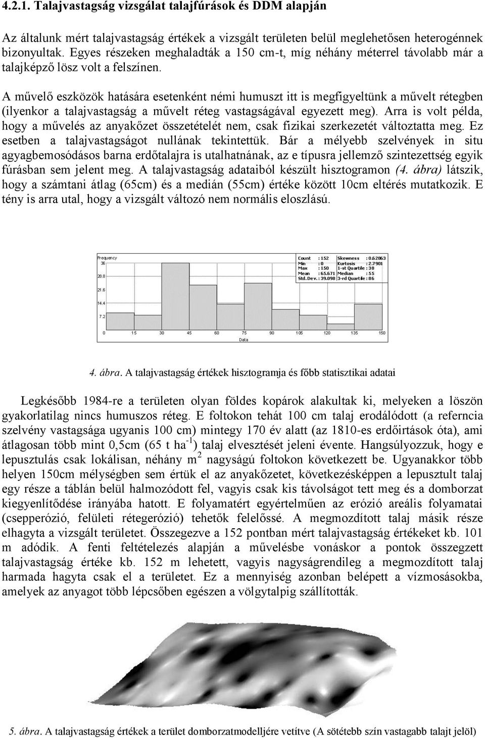 A művelő eszközök hatására esetenként némi humuszt itt is megfigyeltünk a művelt rétegben (ilyenkor a talajvastagság a művelt réteg vastagságával egyezett meg).