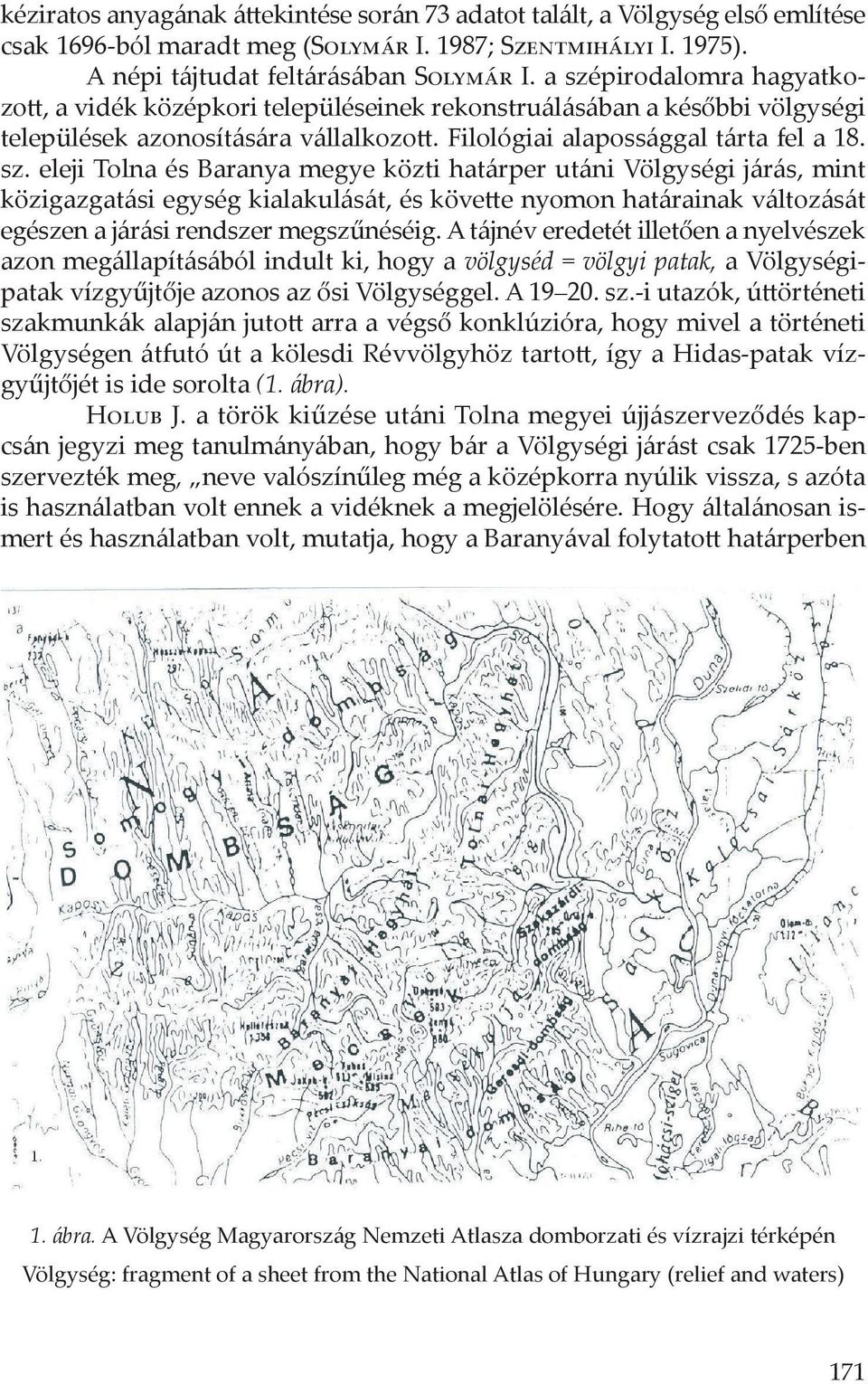 A tájnév eredetét illetően a nyelvészek azon megállapításából indult ki, hogy a völgyséd = völgyi patak, a Völgységipatak vízgyűjtője azonos az ősi Völgységgel. A 19 20. sz.
