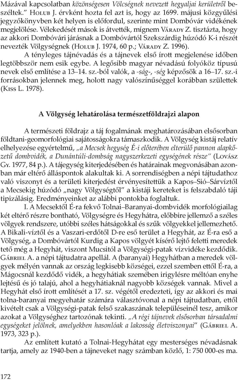 tisztázta, hogy az akkori Dombóvári járásnak a Dombóvártól Szekszárdig húzódó K-i részét nevezték Völgységnek (Holub J. 1974, 60 p.; Várady Z. 1996).