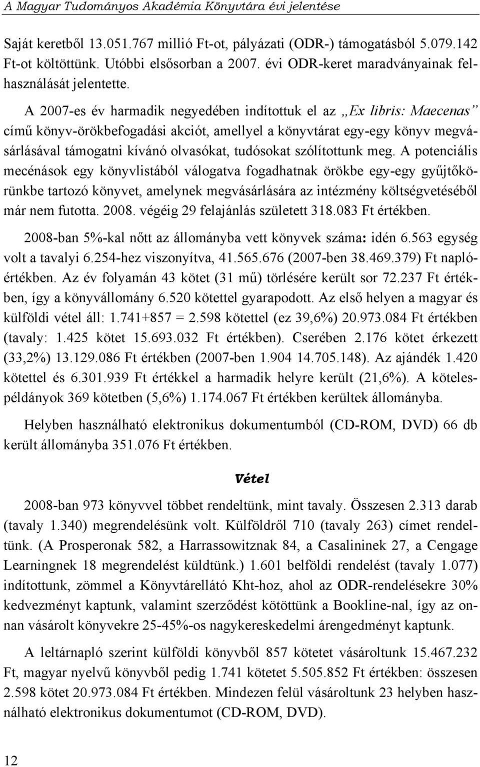 szólítottunk meg. A potenciális mecénások egy könyvlistából válogatva fogadhatnak örökbe egy-egy gyűjtőkörünkbe tartozó könyvet, amelynek megvásárlására az intézmény költségvetéséből már nem futotta.