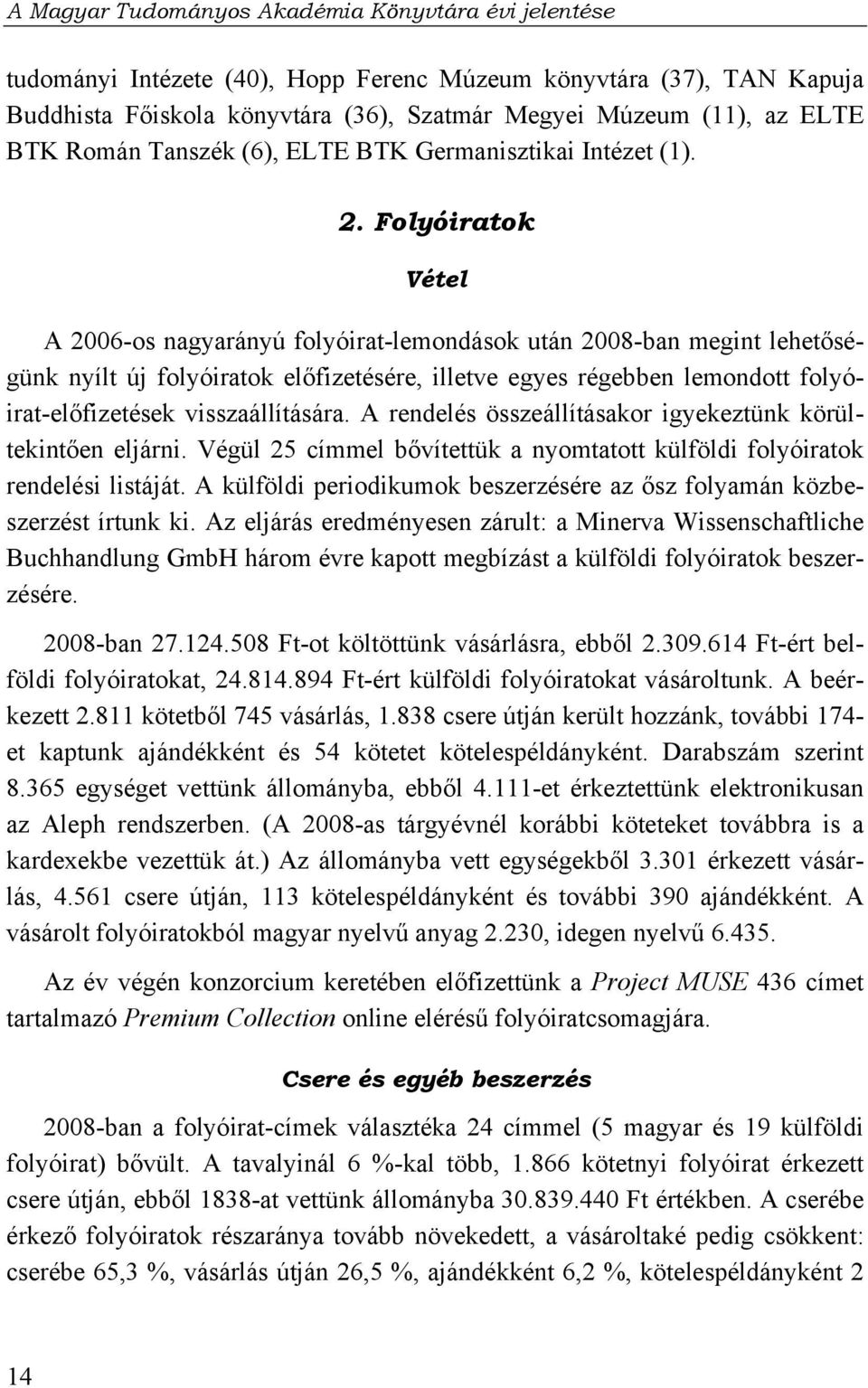 Folyóiratok Vétel A 2006-os nagyarányú folyóirat-lemondások után 2008-ban megint lehetőségünk nyílt új folyóiratok előfizetésére, illetve egyes régebben lemondott folyóirat-előfizetések