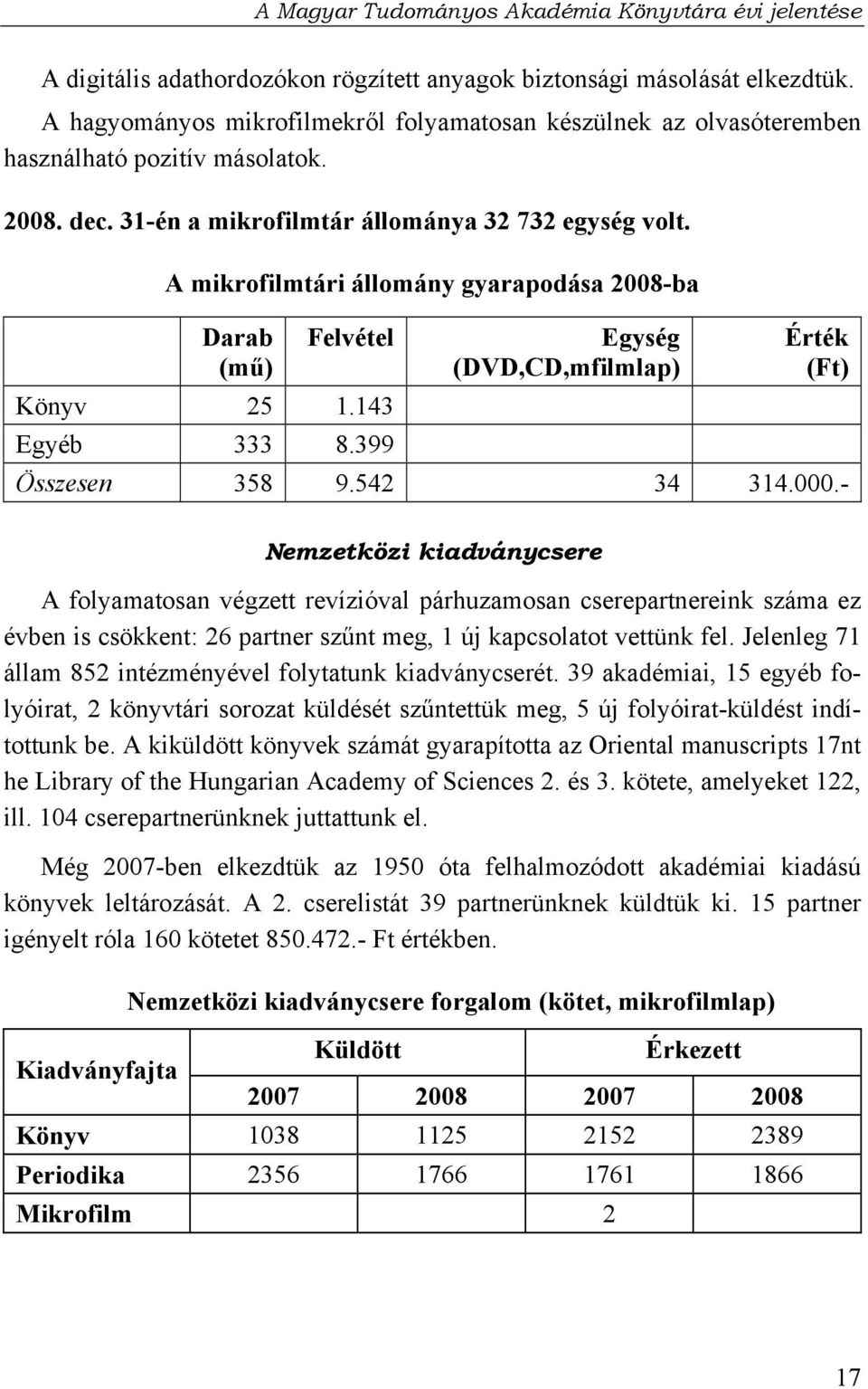 542 34 314.000.- Nemzetközi kiadványcsere A folyamatosan végzett revízióval párhuzamosan cserepartnereink száma ez évben is csökkent: 26 partner szűnt meg, 1 új kapcsolatot vettünk fel.