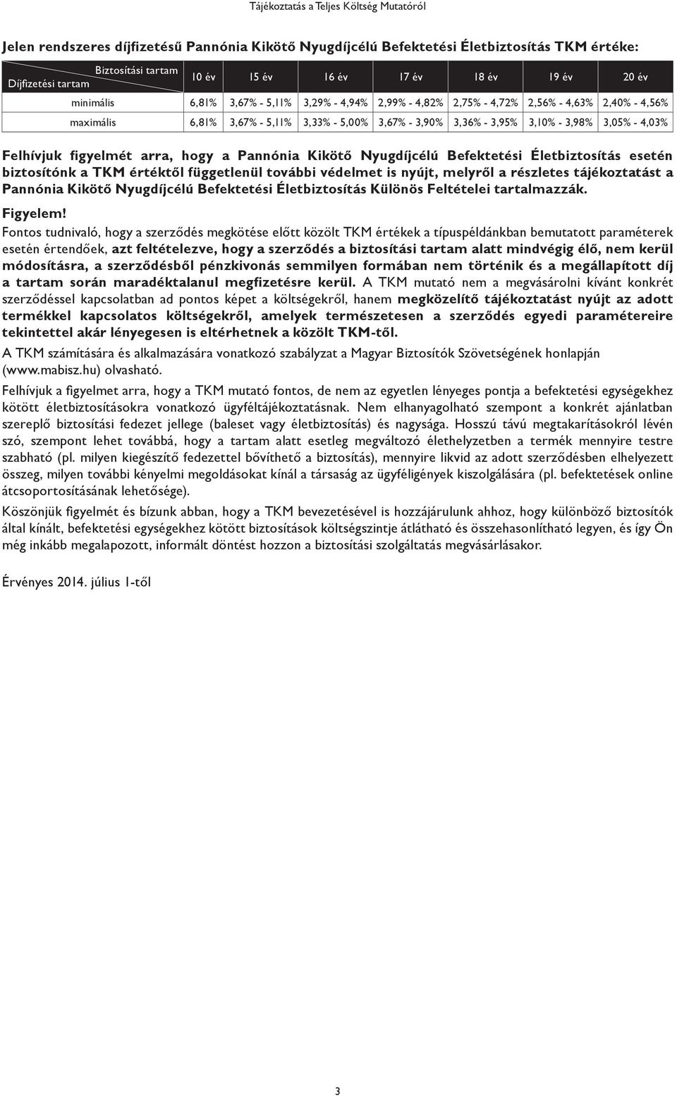 3,98% 3,05% - 4,03% Felhívjuk figyelmét arra, hogy a Pannónia Kikötő Nyugdíjcélú Befektetési Életbiztosítás esetén biztosítónk a TKM értéktől függetlenül további védelmet is nyújt, melyről a