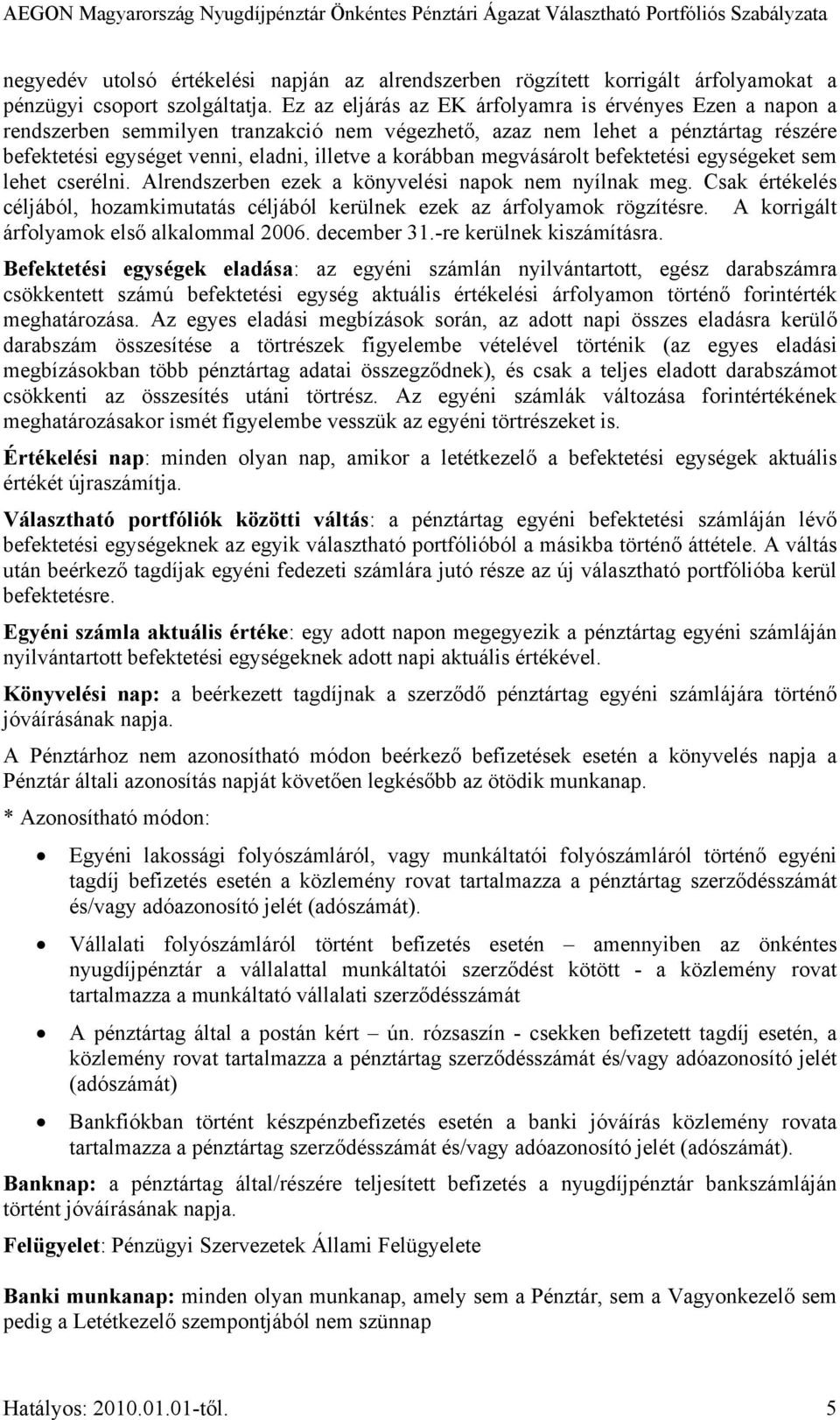 megvásárolt befektetési egységeket sem lehet cserélni. Alrendszerben ezek a könyvelési napok nem nyílnak meg. Csak értékelés céljából, hozamkimutatás céljából kerülnek ezek az árfolyamok rögzítésre.