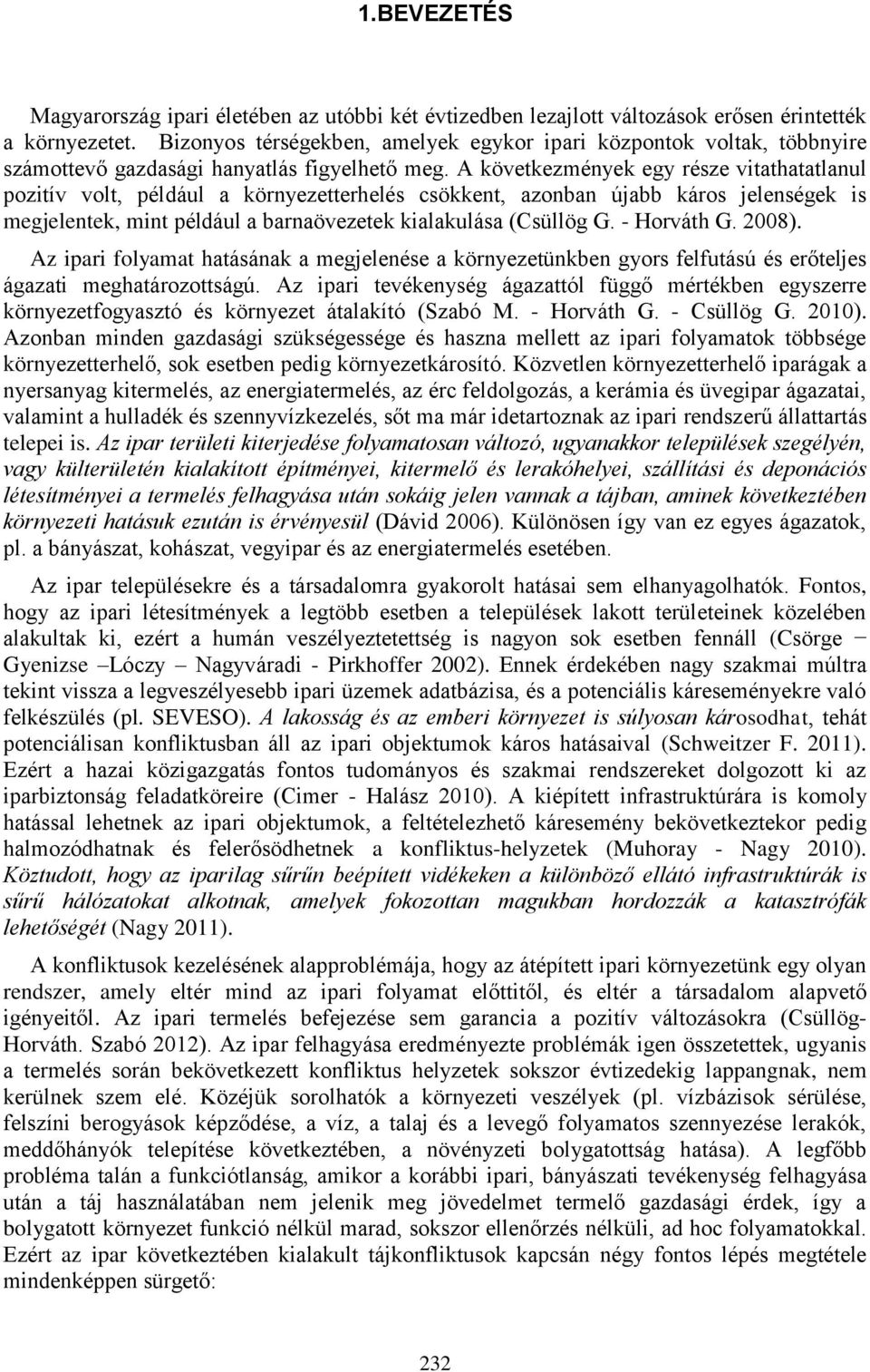 A következmények egy része vitathatatlanul pozitív volt, például a környezetterhelés csökkent, azonban újabb káros jelenségek is megjelentek, mint például a barnaövezetek kialakulása (Csüllög G.