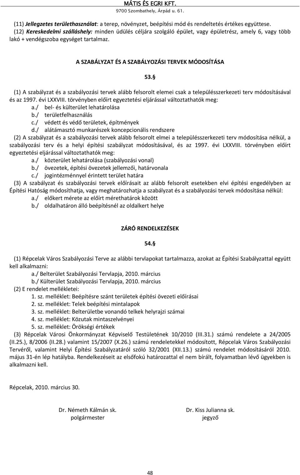 (1) A szabályzat és a szabályozási tervek alább felsorolt elemei csak a településszerkezeti terv módosításával és az 1997. évi LXXVIII. törvényben előírt egyeztetési eljárással változtathatók meg: a.