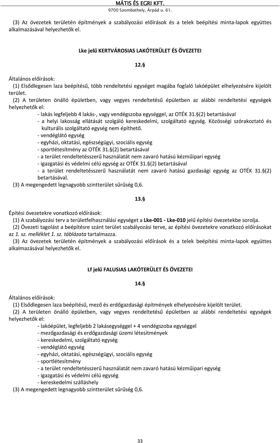 (2) A területen önálló épületben, vagy vegyes rendeltetésű épületben az alábbi rendeltetési egységek helyezhetők el: - lakás legfeljebb 4 lakás-, vagy vendégszoba egységgel, az OTÉK 31.