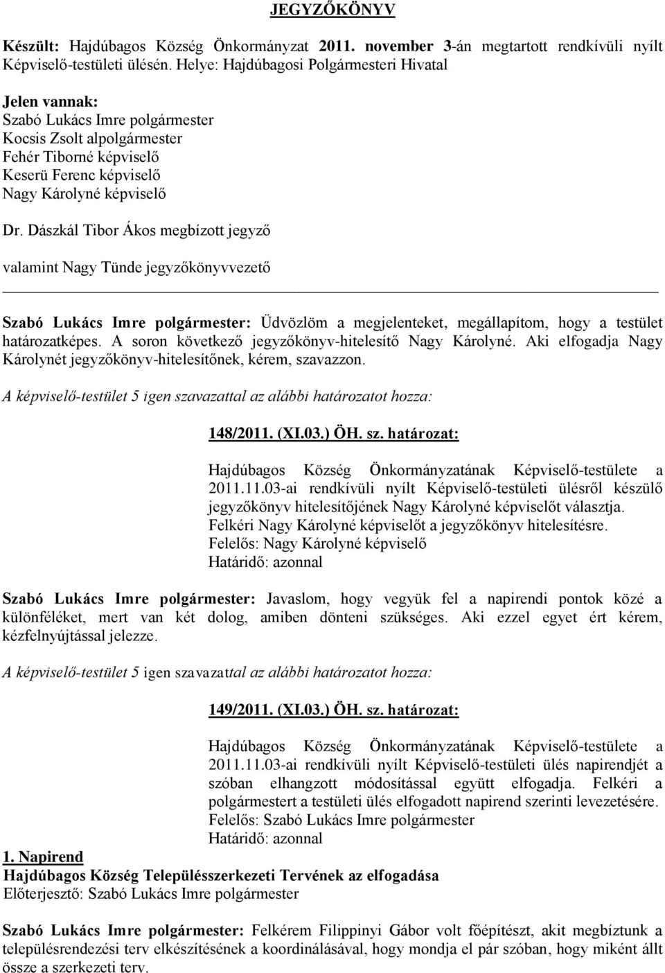 Dászkál Tibor Ákos megbízott jegyző valamint Nagy Tünde jegyzőkönyvvezető Szabó Lukács Imre polgármester: Üdvözlöm a megjelenteket, megállapítom, hogy a testület határozatképes.