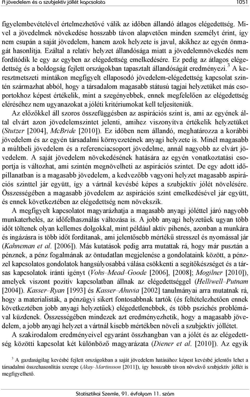 Ezáltal a relatív helyzet állandósága miatt a jövedelemnövekedés nem fordítódik le egy az egyben az elégedettség emelkedésére.