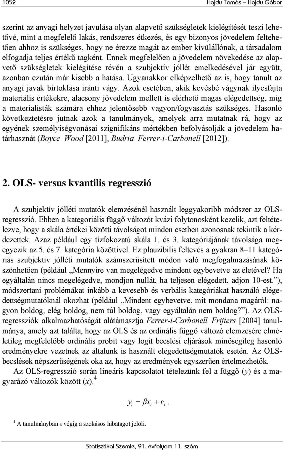 Ennek megfelelően a jövedelem növekedése az alapvető szükségletek kielégítése révén a szubjektív jóllét emelkedésével jár együtt, azonban ezután már kisebb a hatása.