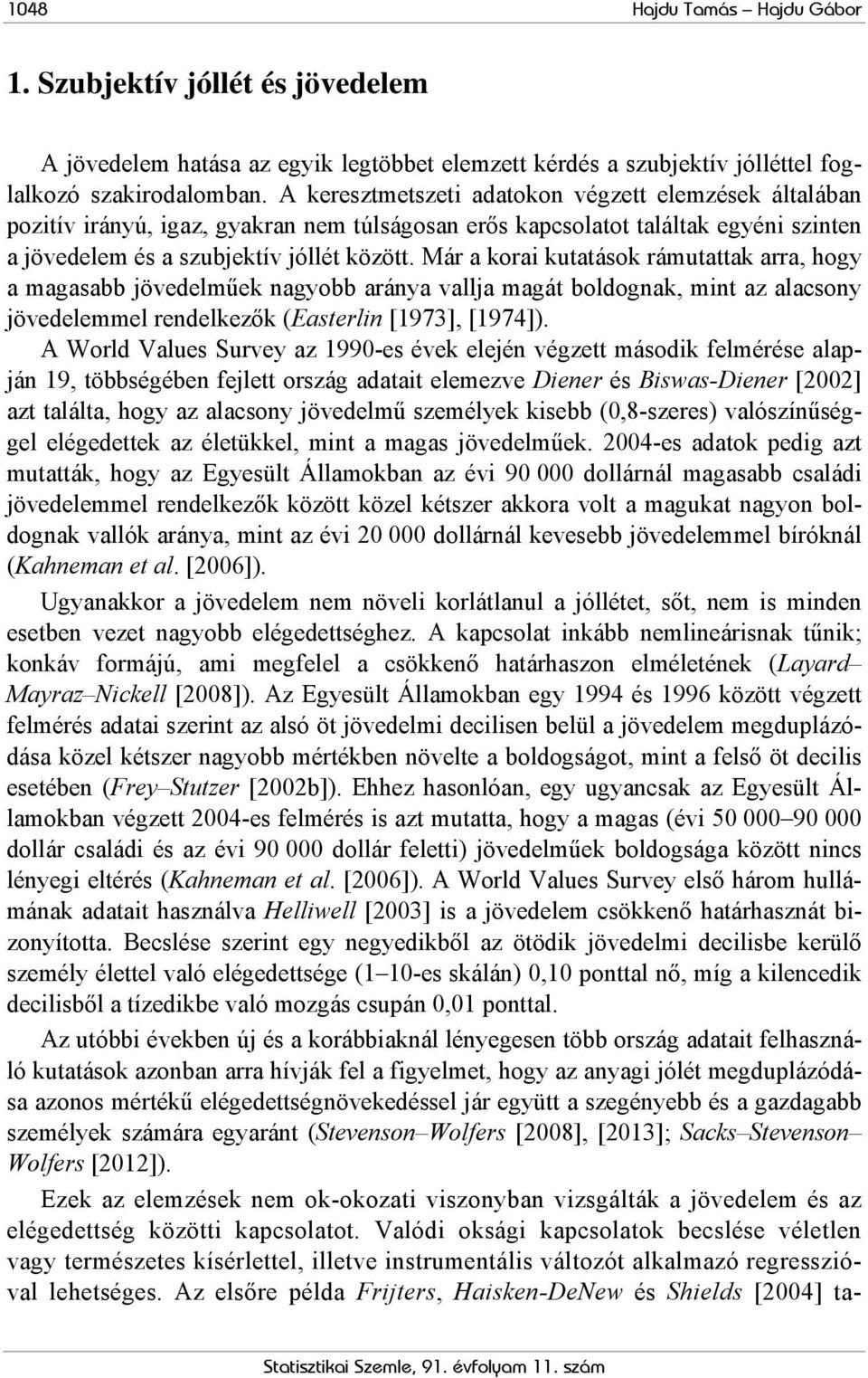 Már a korai kutatások rámutattak arra, hogy a magasabb jövedelműek nagyobb aránya vallja magát boldognak, mint az alacsony jövedelemmel rendelkezők (Easterlin [1973], [1974]).