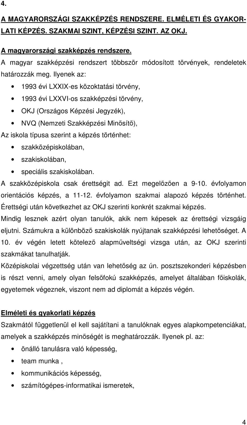 Ilyenek az: 1993 évi LXXIX-es közoktatási törvény, 1993 évi LXXVI-os szakképzési törvény, OKJ (Országos Képzési Jegyzék), NVQ (Nemzeti Szakképzési Minsít), Az iskola típusa szerint a képzés