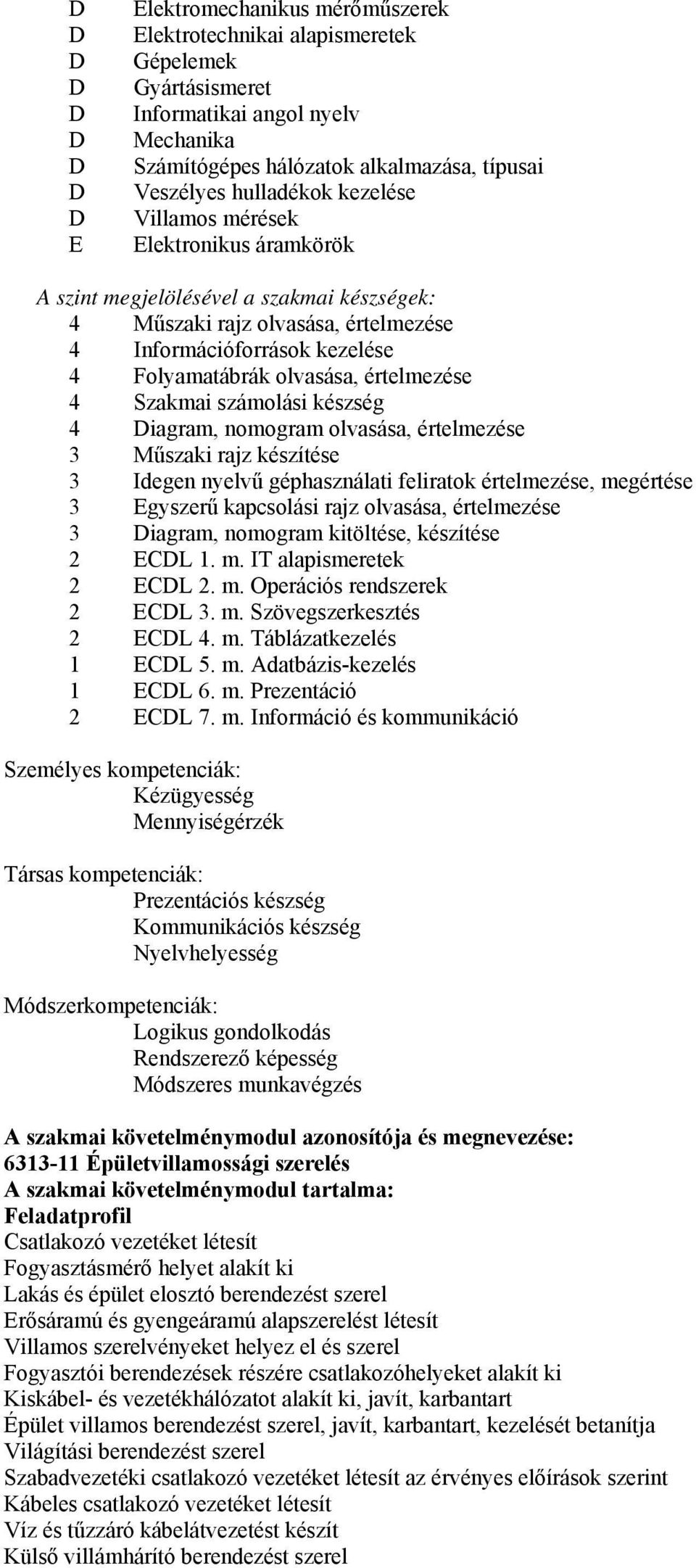 értelmezése 4 Szakmai számolási készség 4 Diagram, nomogram olvasása, értelmezése 3 Műszaki rajz készítése 3 Idegen nyelvű géphasználati feliratok értelmezése, megértése 3 Egyszerű kapcsolási rajz