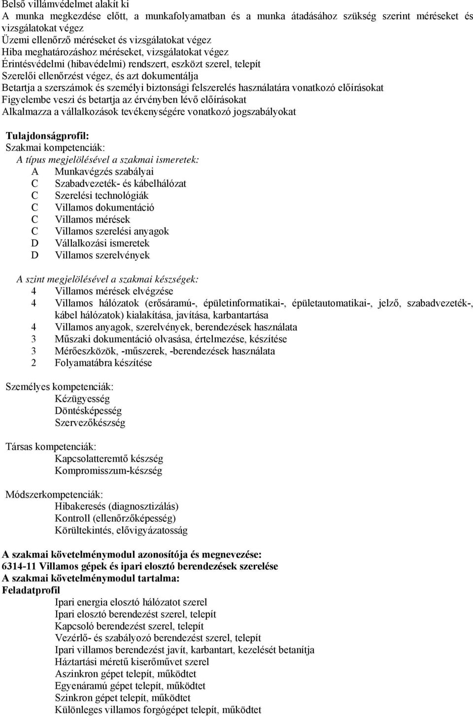 biztonsági felszerelés használatára vonatkozó előírásokat Figyelembe veszi és betartja az érvényben lévő előírásokat Alkalmazza a vállalkozások tevékenységére vonatkozó jogszabályokat