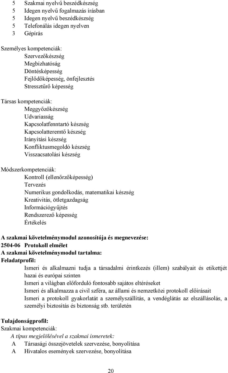 Konfliktusmegoldó készség Visszacsatolási készség Módszerkompetenciák: Kontroll (ellenőrzőképesség) Tervezés Numerikus gondolkodás, matematikai készség Kreativitás, ötletgazdagság Információgyűjtés