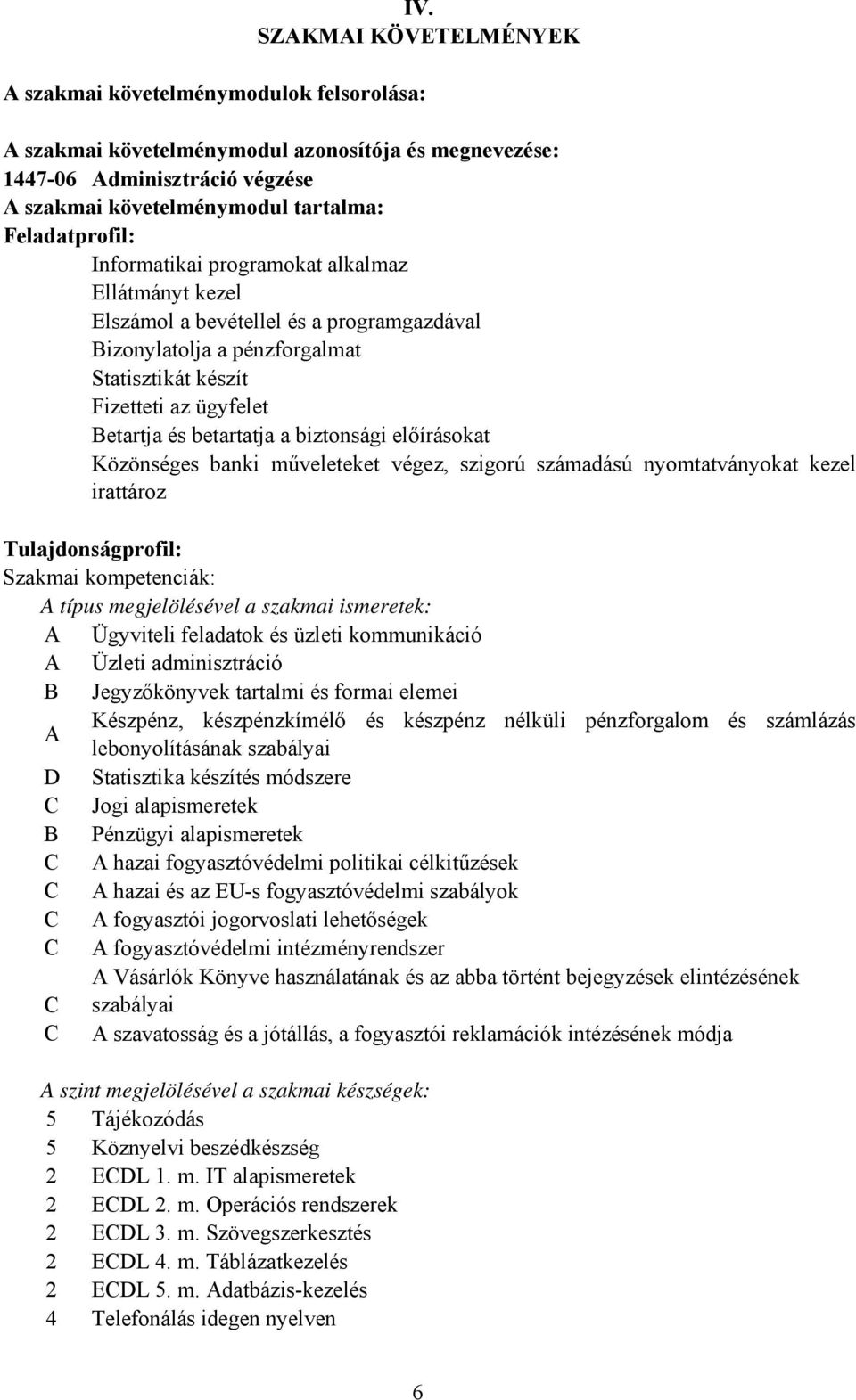 előírásokat Közönséges banki műveleteket végez, szigorú számadású nyomtatványokat kezel irattároz Tulajdonságprofil: Szakmai kompetenciák: típus megjelölésével a szakmai ismeretek: Ügyviteli