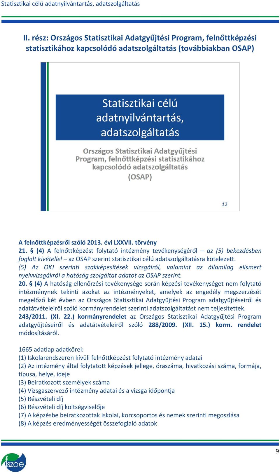 (5) Az OKJ szerinti szakképesítések vizsgáiról, valamint az államilag elismert nyelvvizsgákról a hatóság szolgáltat adatot az OSAP szerint. 20.