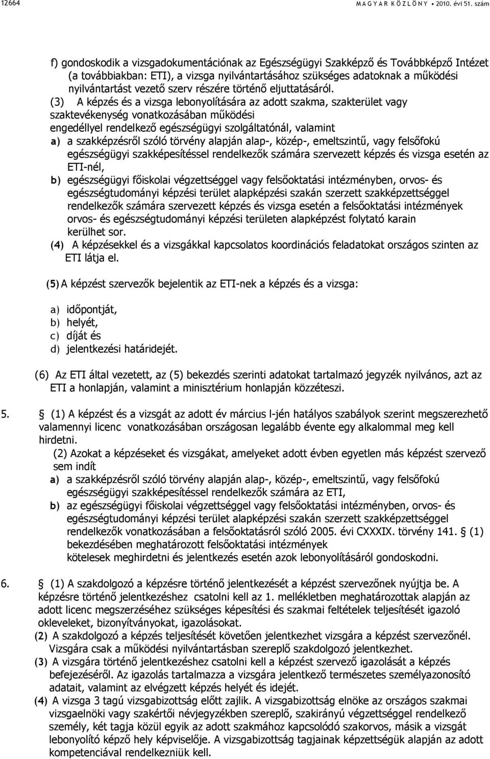 (3) A képzés és a vizsga lebonyolítására az adott szakma, szakterület vagy szaktevékenység vonatkozásában mőködési engedéllyel rendelkezı egészségügyi szolgáltatónál, valamint a) a szakképzésrıl