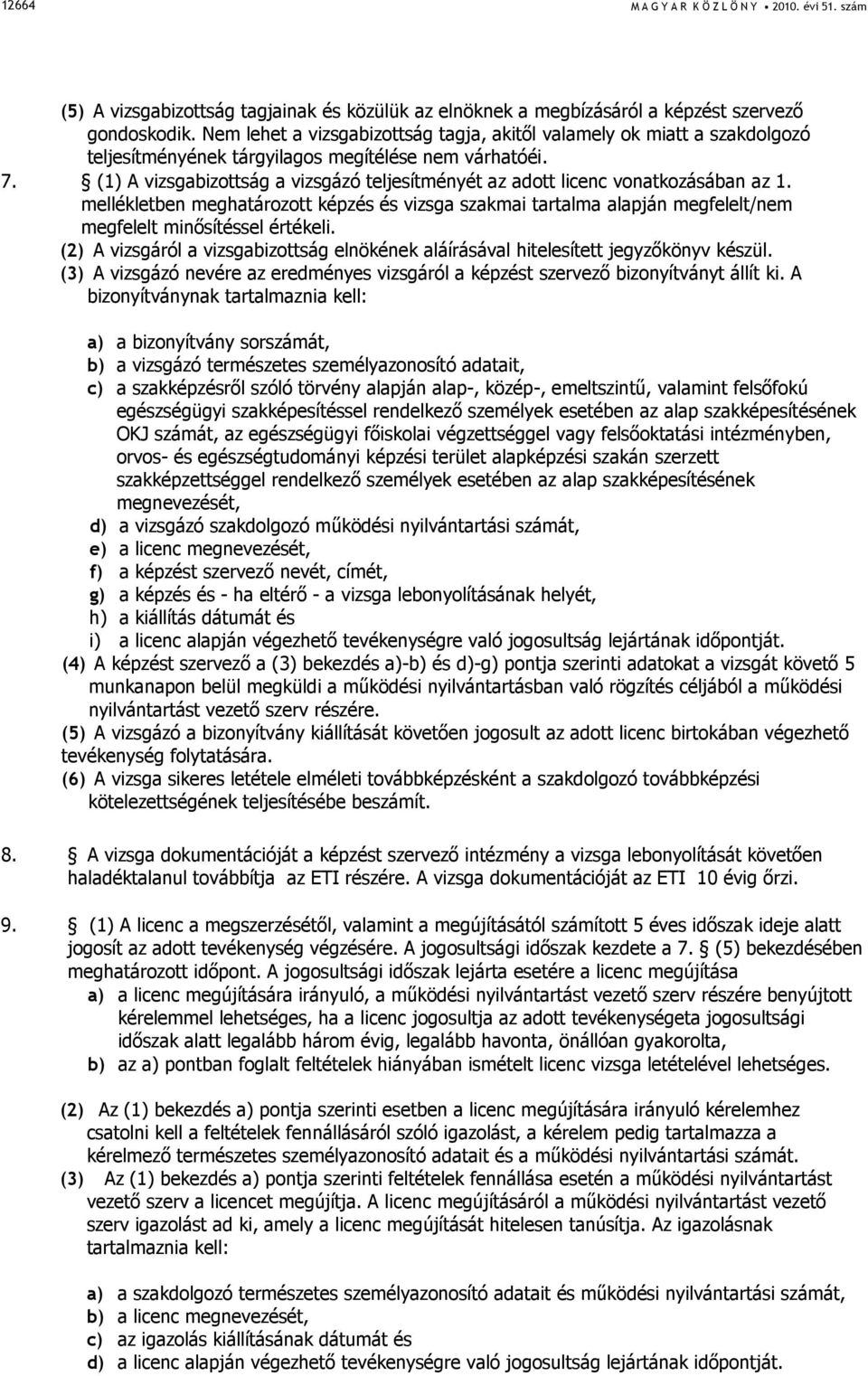 (1) A vizsgabizottság a vizsgázó teljesítményét az adott licenc vonatkozásában az 1. mellékletben meghatározott képzés és vizsga szakmai tartalma alapján megfelelt/nem megfelelt minısítéssel értékeli.