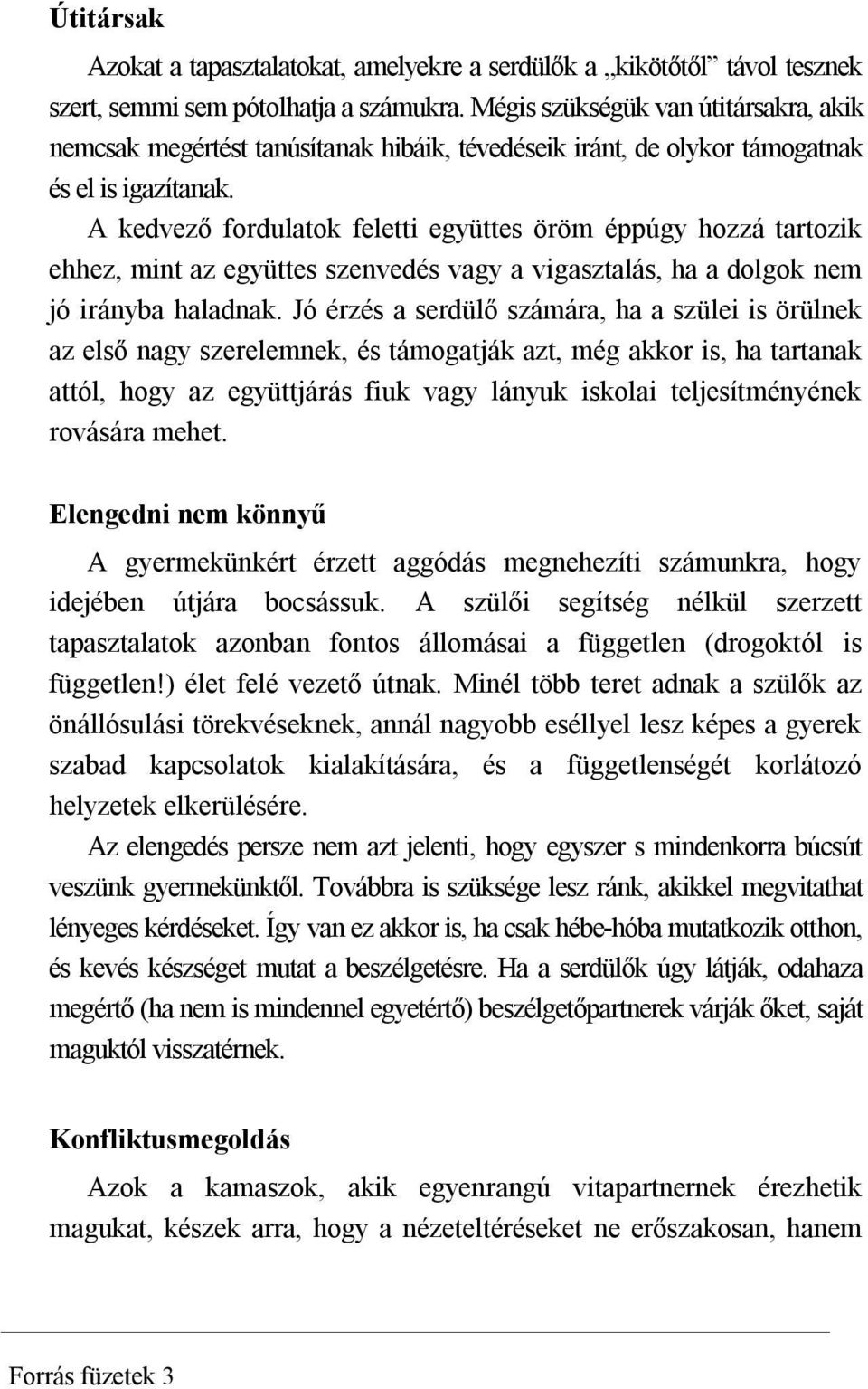 A kedvező fordulatok feletti együttes öröm éppúgy hozzá tartozik ehhez, mint az együttes szenvedés vagy a vigasztalás, ha a dolgok nem jó irányba haladnak.