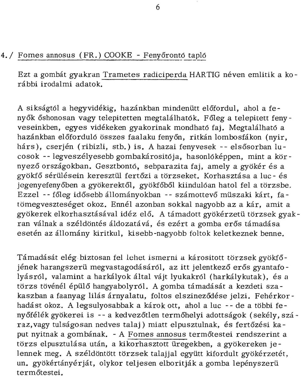 Megtalálható a hazánkban előforduló összes faalaku fenyőn, ritkán lombosfákon (nyir, hárs), cserjén (ribizli, stb.) is.