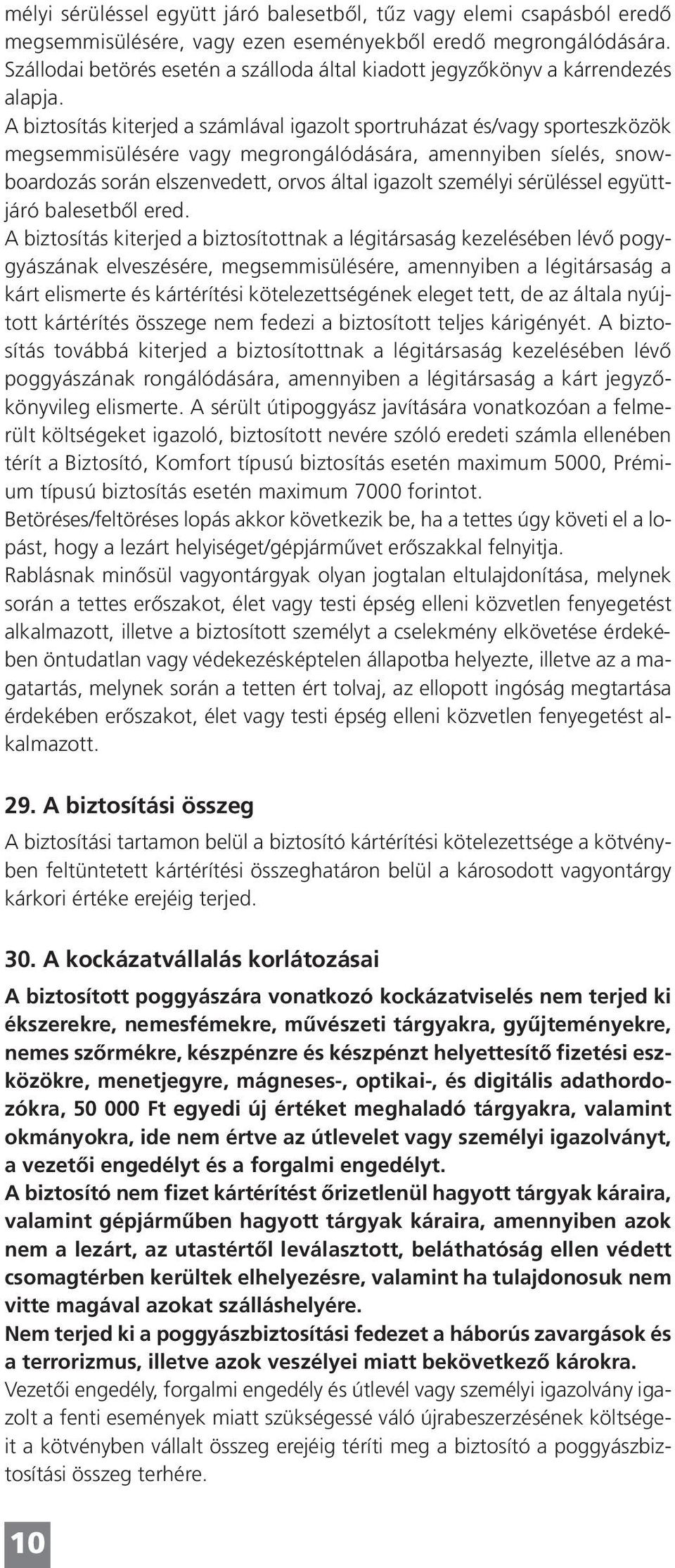 A biztosítás kiterjed a számlával igazolt sportruházat és/vagy sporteszközök megsemmisülésére vagy megrongálódására, amennyiben síelés, snowboardozás során elszenvedett, orvos által igazolt személyi