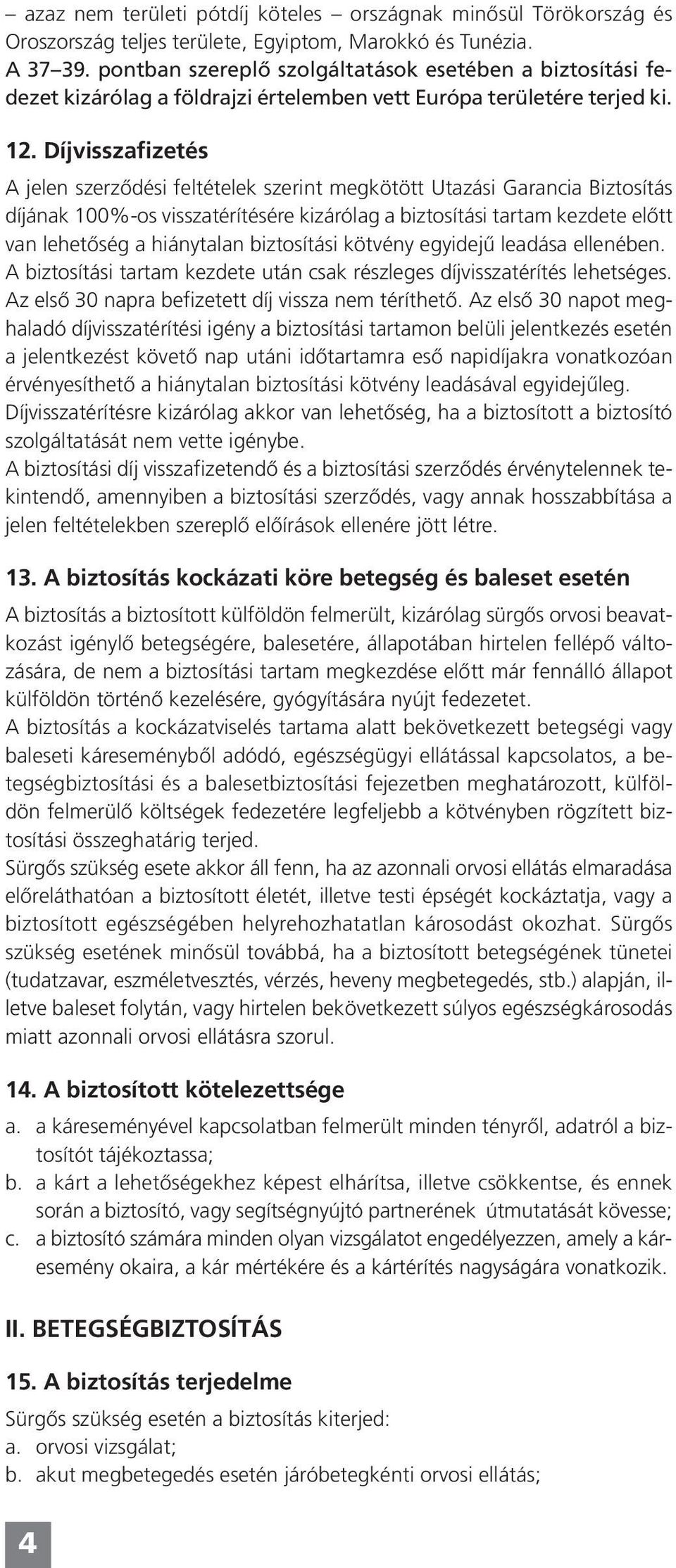 Díjvisszafizetés A jelen szerződési feltételek szerint megkötött Utazási Garancia Biztosítás díjának 100%-os visszatérítésére kizárólag a biztosítási tartam kezdete előtt van lehetőség a hiánytalan