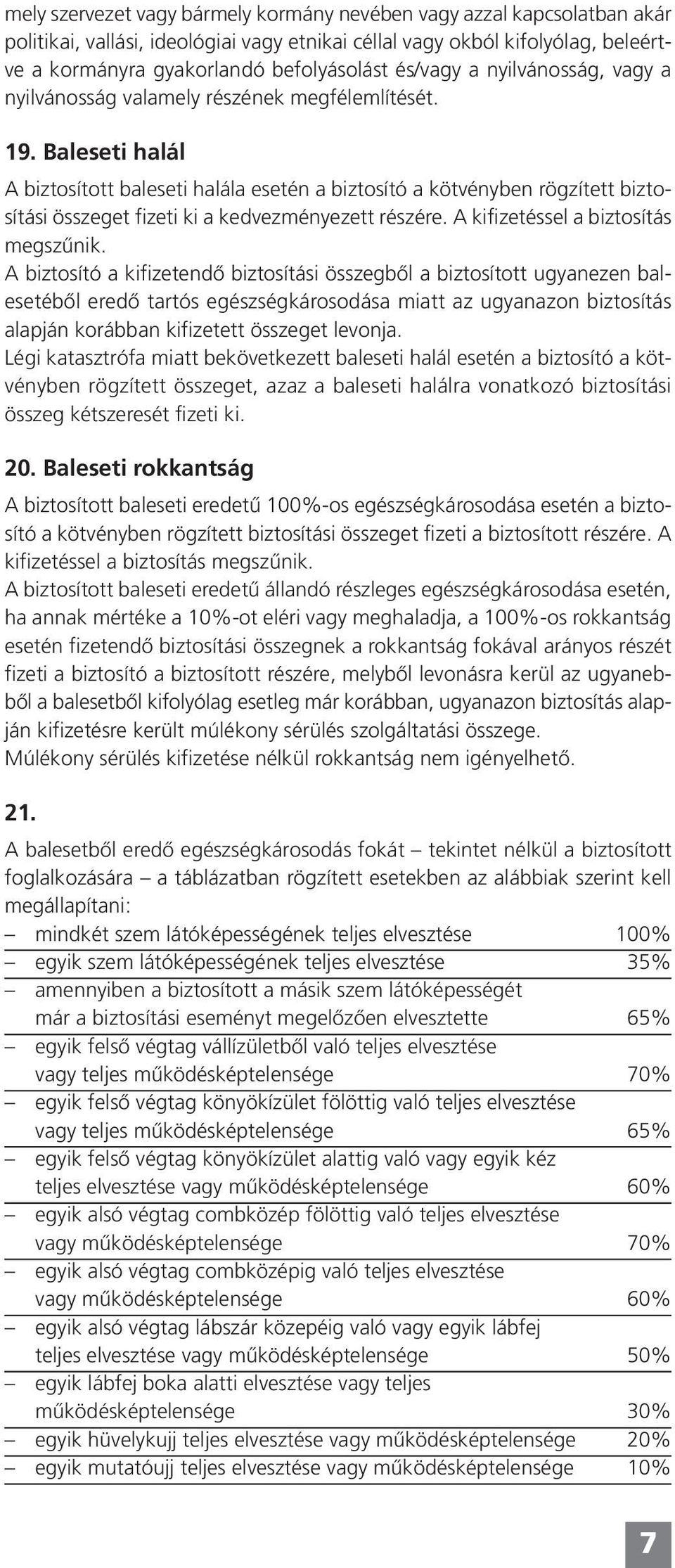 Baleseti halál A biztosított baleseti halála esetén a biztosító a kötvényben rögzített biztosítási összeget fizeti ki a kedvezményezett részére. A kifizetéssel a biztosítás megszûnik.