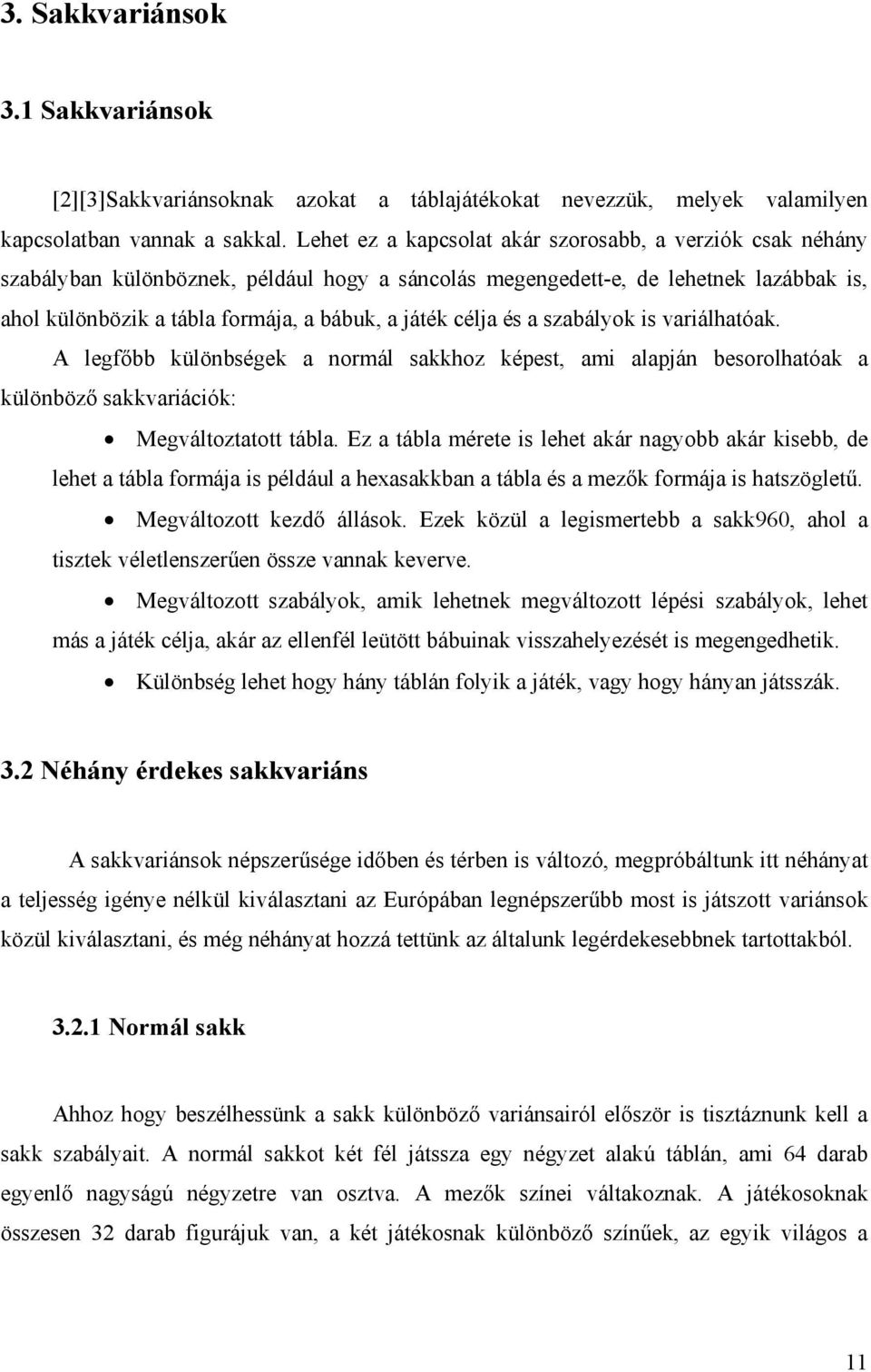 célja és a szabályok is variálhatóak. A legfőbb különbségek a normál sakkhoz képest, ami alapján besorolhatóak a különböző sakkvariációk: Megváltoztatott tábla.