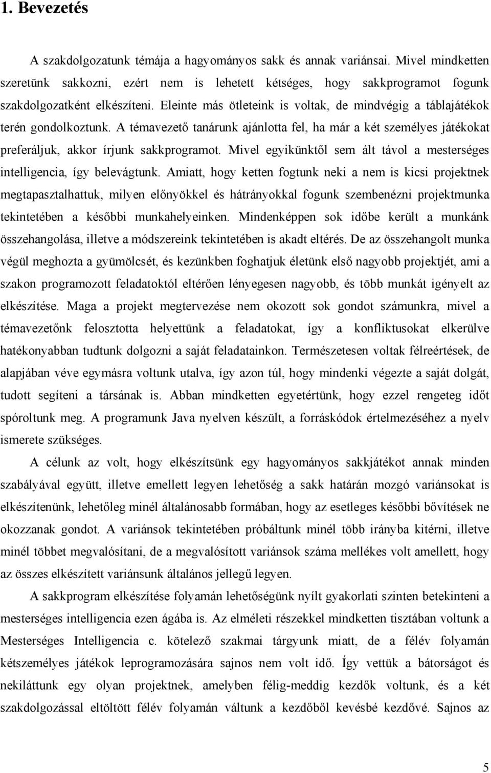 Eleinte más ötleteink is voltak, de mindvégig a táblajátékok terén gondolkoztunk. A témavezető tanárunk ajánlotta fel, ha már a két személyes játékokat preferáljuk, akkor írjunk sakkprogramot.