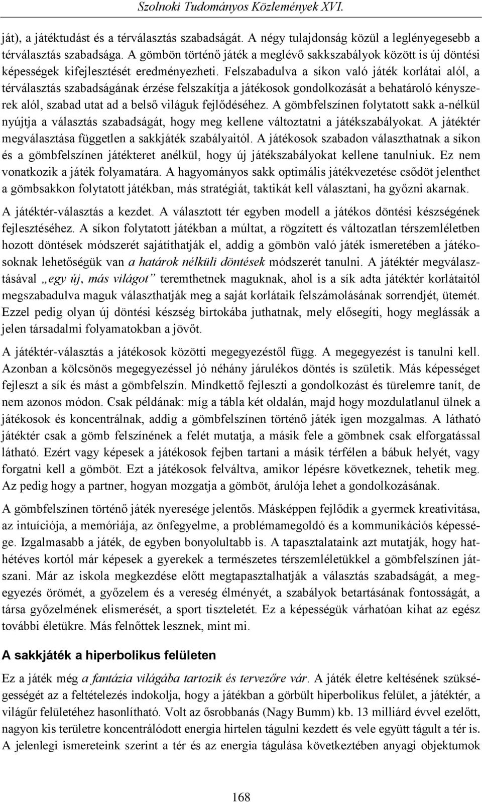 Felszabadulva a síkon való játék korlátai alól, a térválasztás szabadságának érzése felszakítja a játékosok gondolkozását a behatároló kényszerek alól, szabad utat ad a belső világuk fejlődéséhez.