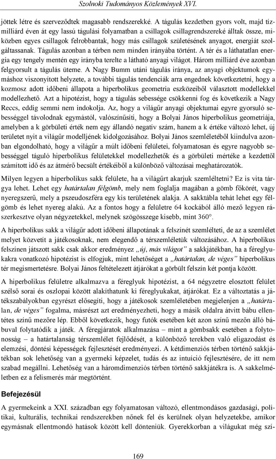 születésének anyagot, energiát szolgáltassanak. Tágulás azonban a térben nem minden irányába történt. A tér és a láthatatlan energia egy tengely mentén egy irányba terelte a látható anyagi világot.