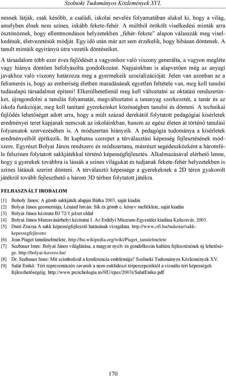 Egy idő után már azt sem érzékelik, hogy hibásan döntenek. A tanult mintáik egyirányú útra vezetik döntéseiket.