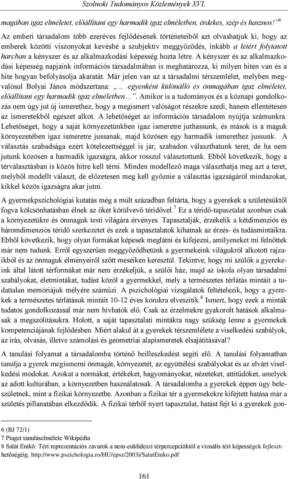 és az alkalmazkodási képesség hozta létre. A kényszer és az alkalmazkodási képesség napjaink információs társadalmában is meghatározza, ki milyen hiten van és a hite hogyan befolyásolja akaratát.