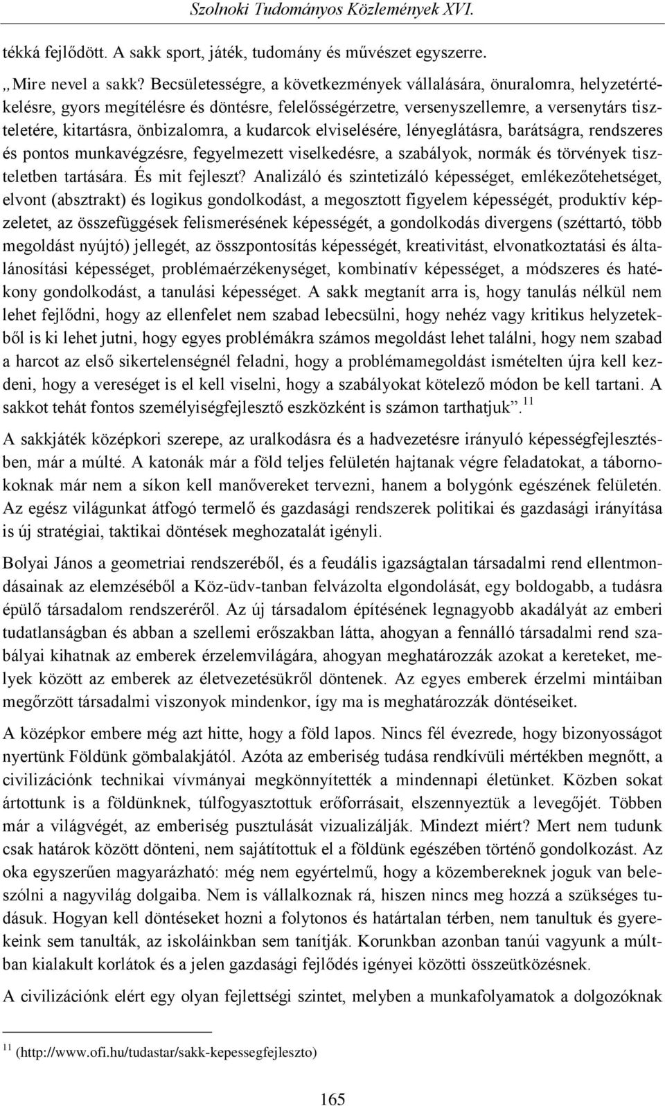 a kudarcok elviselésére, lényeglátásra, barátságra, rendszeres és pontos munkavégzésre, fegyelmezett viselkedésre, a szabályok, normák és törvények tiszteletben tartására. És mit fejleszt?