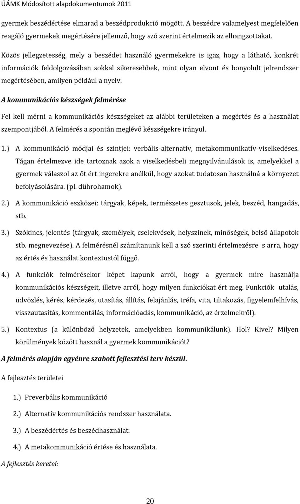 amilyen például a nyelv. A kommunikációs készségek felmérése Fel kell mérni a kommunikációs készségeket az alábbi területeken a megértés és a használat szempontjából.