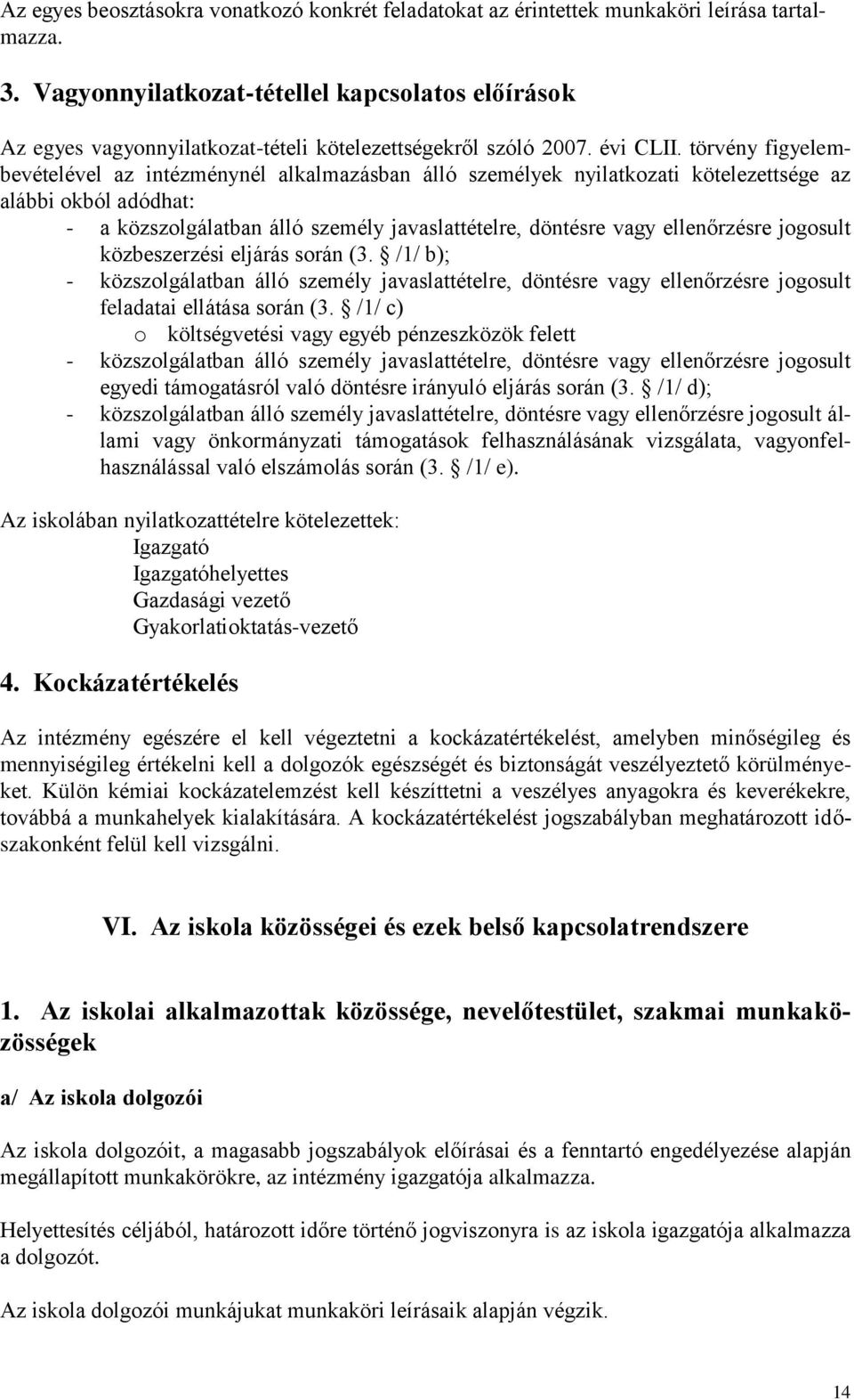 törvény figyelembevételével az intézménynél alkalmazásban álló személyek nyilatkozati kötelezettsége az alábbi okból adódhat: - a közszolgálatban álló személy javaslattételre, döntésre vagy