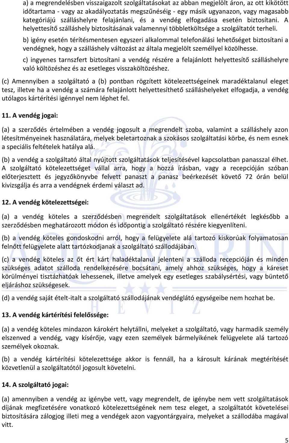 b) igény esetén térítésmentesen egyszeri alkalommal telefonálási lehetőséget biztosítani a vendégnek, hogy a szálláshely változást az általa megjelölt személlyel közölhesse.