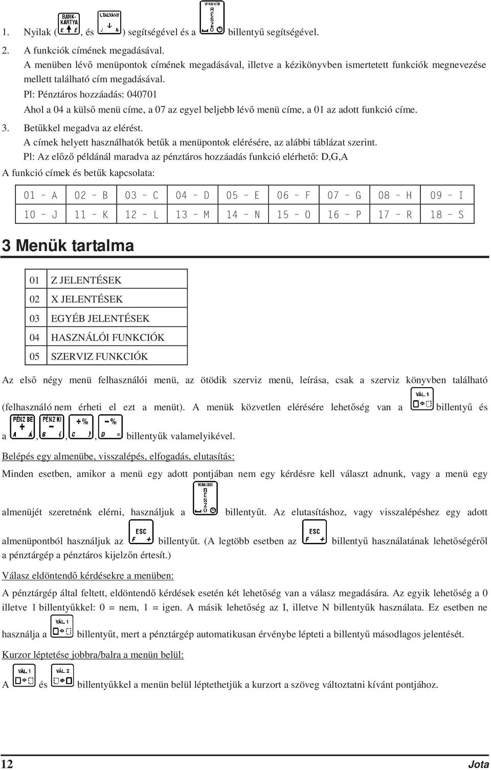 Pl: Pénztáros hozzáadás: 040701 Ahol a 04 a küls menü címe, a 07 az egyel beljebb lév menü címe, a 01 az adott funkció címe. 3. Betkkel megadva az elérést.