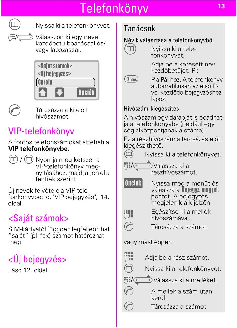 Új nevek felvétele a VIP telefonkönyvbe: ld. "VIP bejegyzés", 14. oldal. <Saját számok> SIM-kártyától függően legfeljebb hat saját (pl. fax) számot határozhat meg. <Új bejegyzés> Lásd 12. oldal. (Opciók) Tanácsok Név kiválasztása a telefonkönyvből T Nyissa ki a telefonkönyvet.